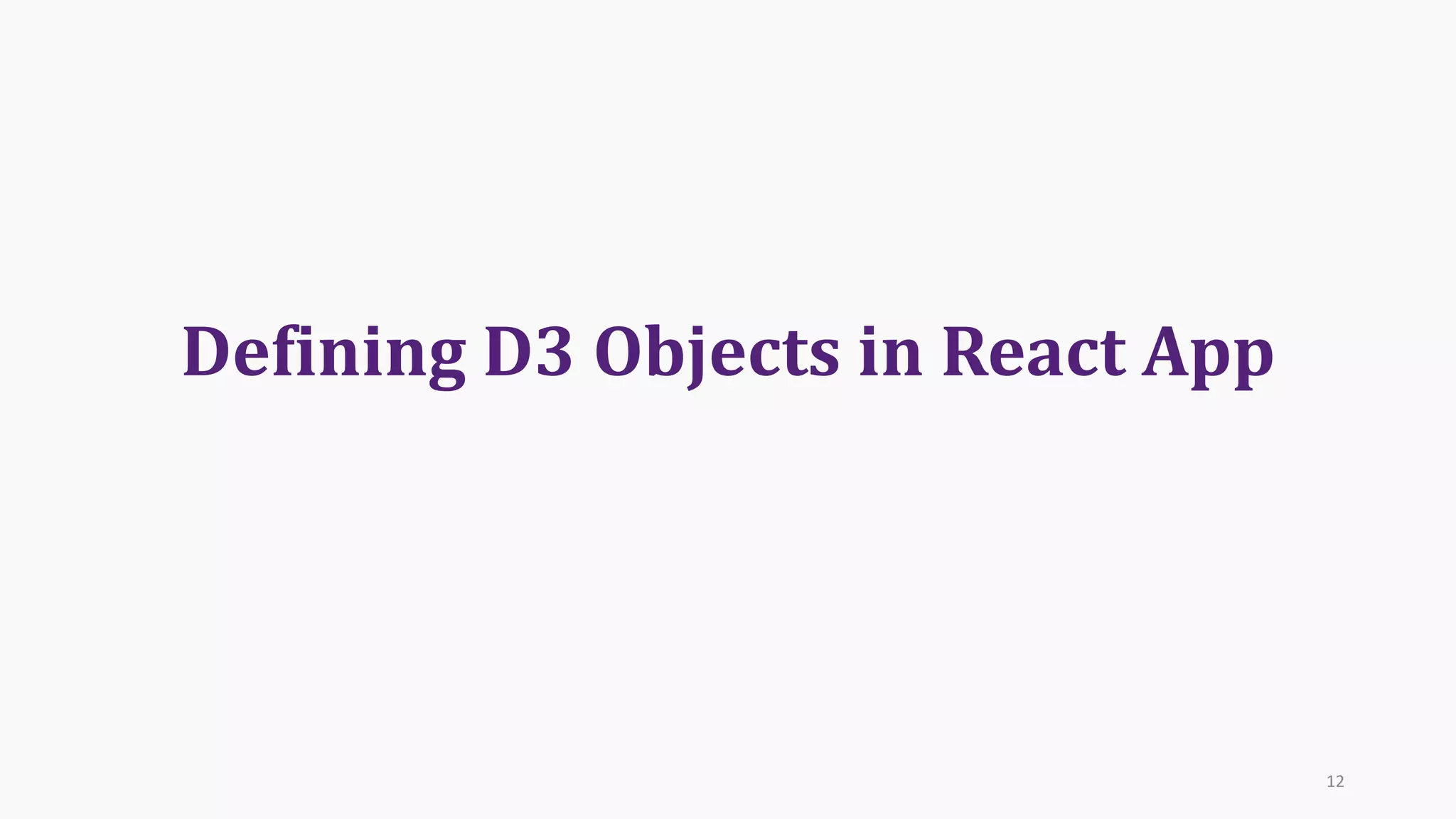 Defining	D3	Objects	in	React	App
12
 