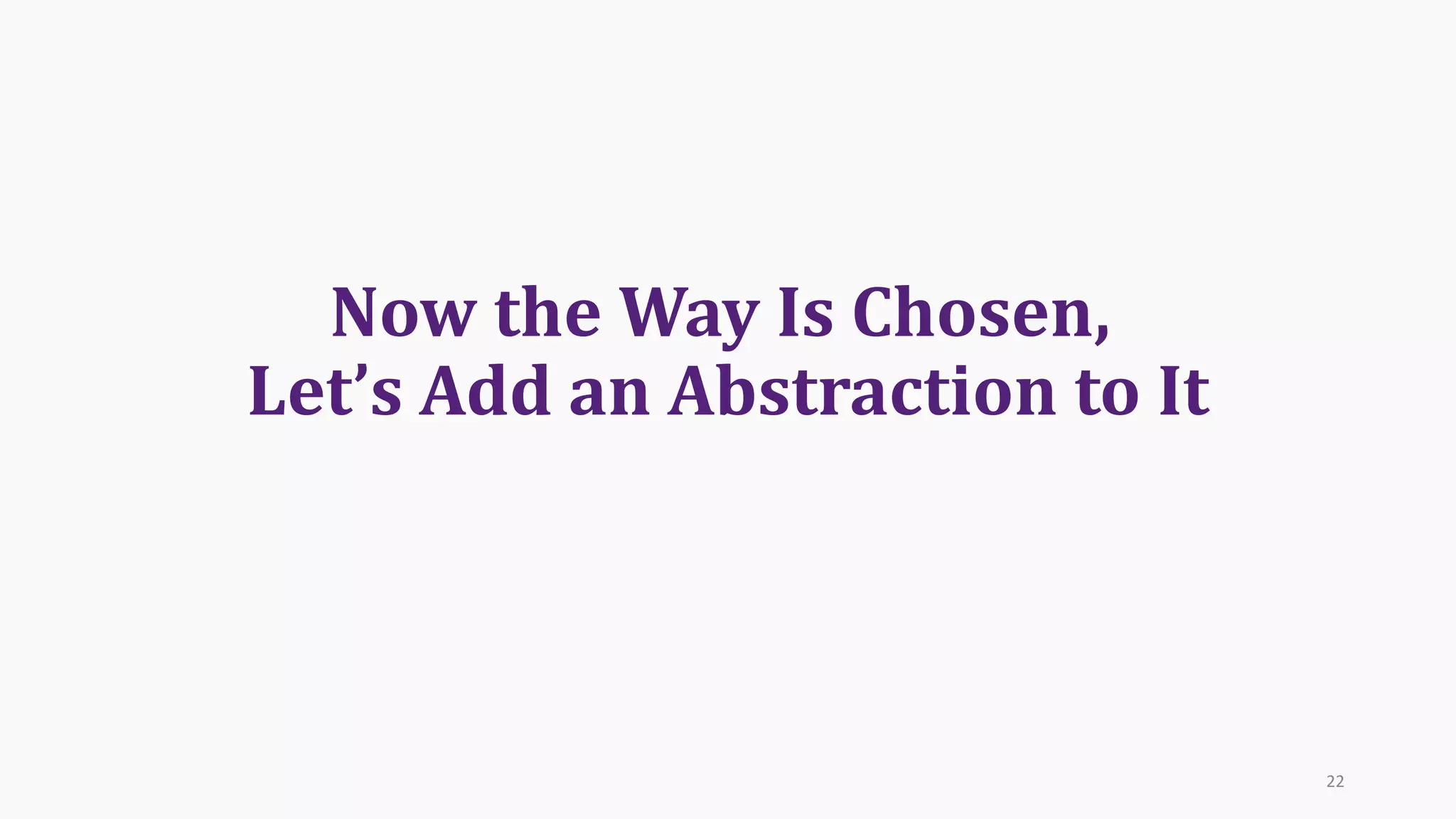 Now	the	Way	Is	Chosen,	
Let’s	Add	an	Abstraction	to	It
22
 