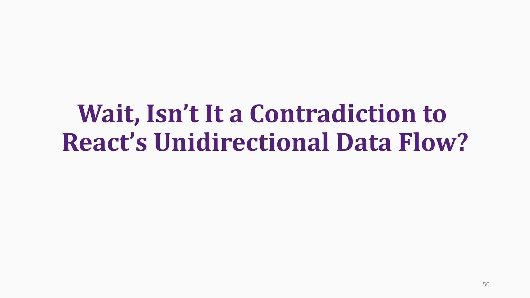 Wait,	Isn’t	It	a	Contradiction	to	
React’s Unidirectional	Data	Flow?
50
 