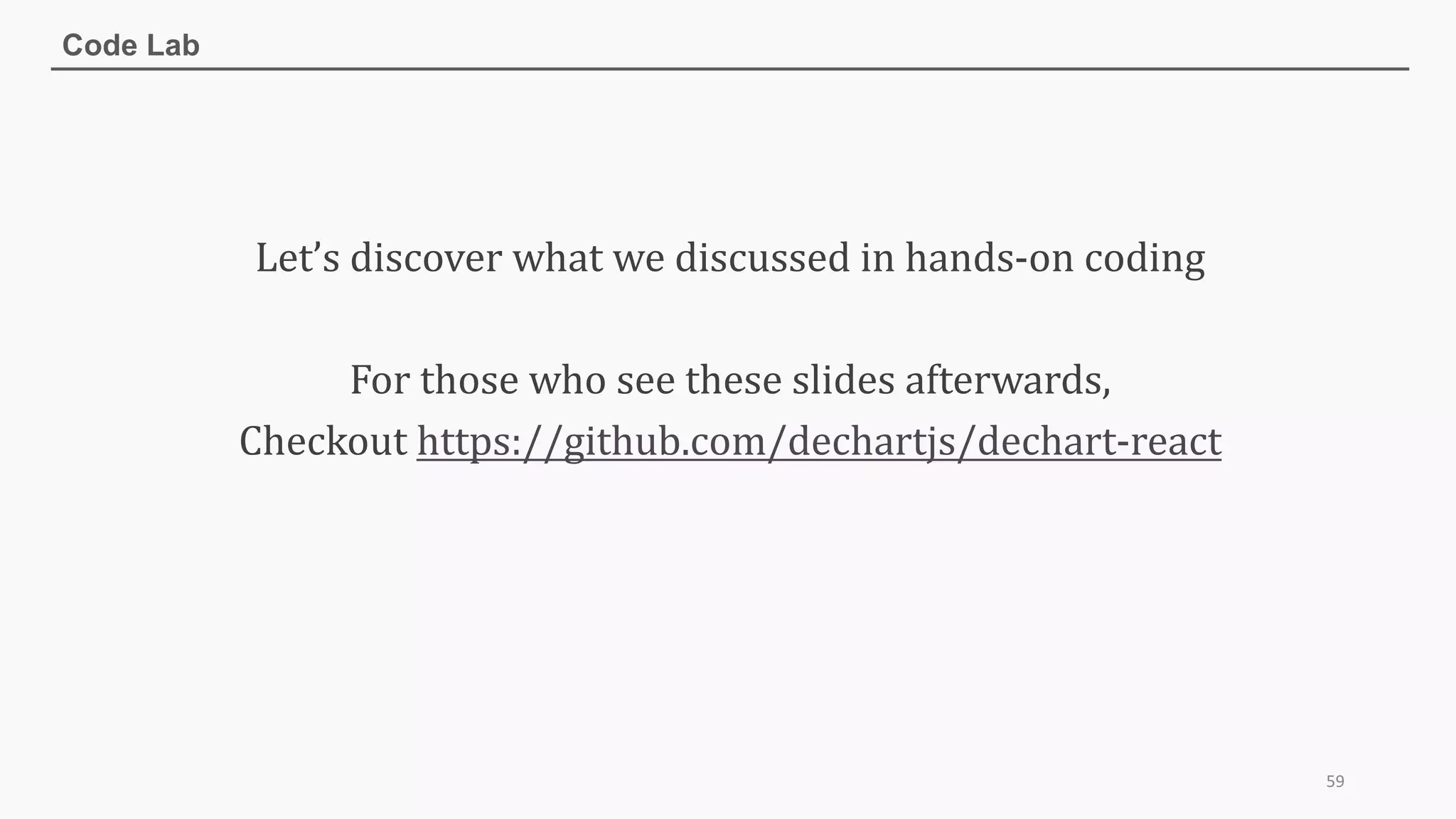 Code Lab
59
Let’s	discover	what	we	discussed	in	hands-on	coding
For	those	who	see	these	slides	afterwards,
Checkout	https://github.com/dechartjs/dechart-react
 