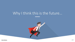 Why I think this is the future…
24
 