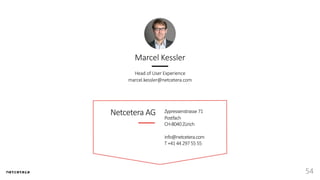 Netcetera AG Zypressenstrasse71
Postfach
CH-8040Zürich
info@netcetera.com
T+41442975555
54
Marcel Kessler
Head of User Experience
marcel.kessler@netcetera.com
 