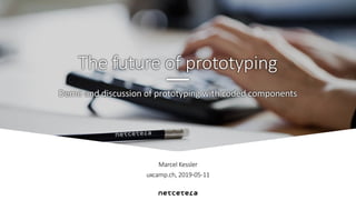 Marcel Kessler
uxcamp.ch, 2019-05-11
Demo and discussion of prototyping with coded components
The future of prototyping
 