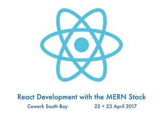 React Development with the MERN Stack
Cowork South Bay 22 + 23 April 2017
 