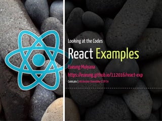 1 / 45
Looking at the Codes
React Examples
Eueung Mulyana
https://eueung.github.io/112016/react-exp
CodeLabs | Attribution-ShareAlike CC BY-SA
 