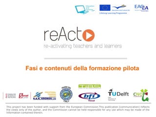 Fasi e contenuti della formazione pilota This project has been funded with support from the European Commission.This publication [communication] reflects the views only of the author, and the Commission cannot be held responsible for any use which may be made of the information contained therein. 