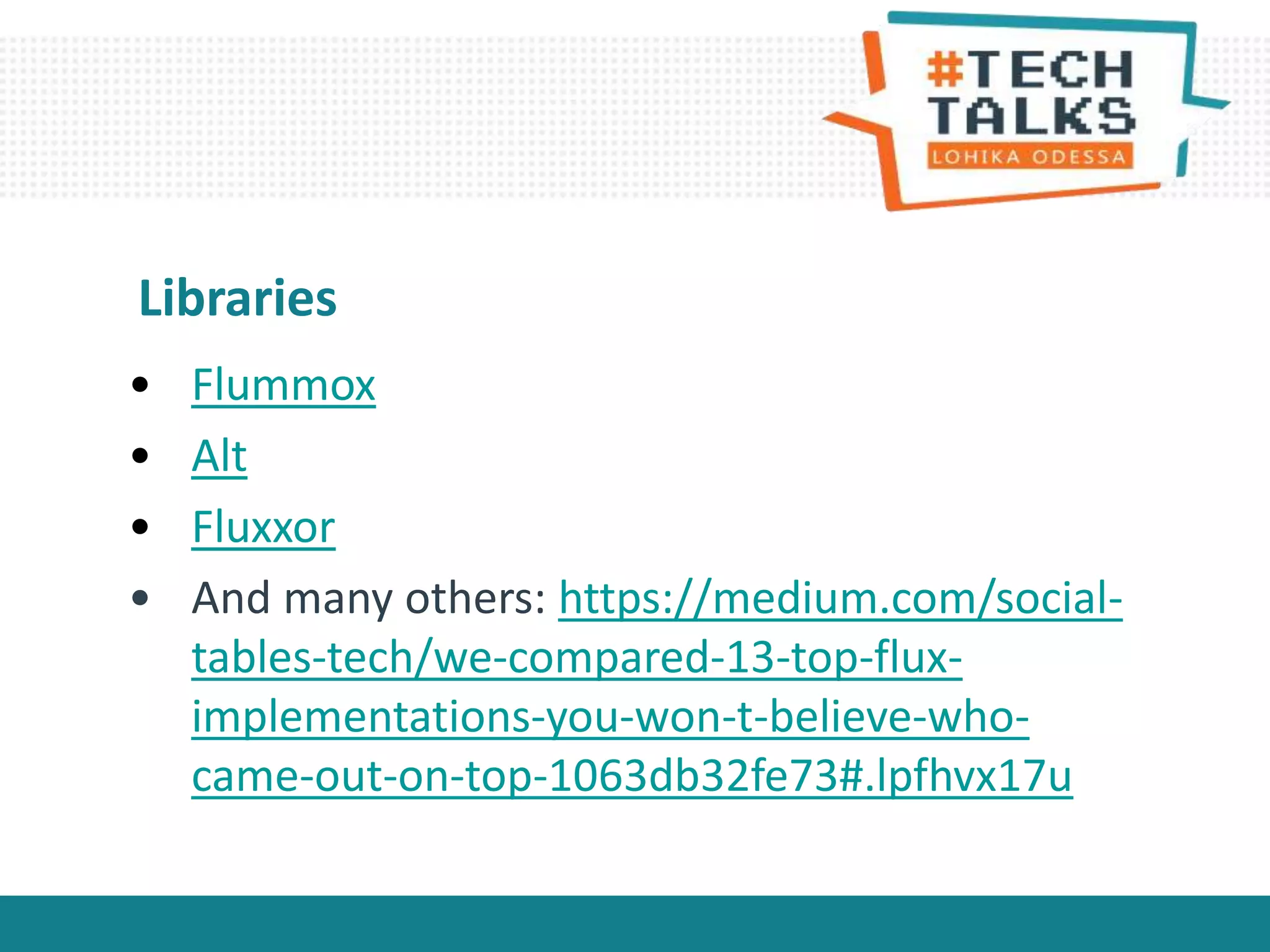 • Flummox
• Alt
• Fluxxor
• And many others: https://medium.com/social-
tables-tech/we-compared-13-top-flux-
implementations-you-won-t-believe-who-
came-out-on-top-1063db32fe73#.lpfhvx17u
Libraries
 