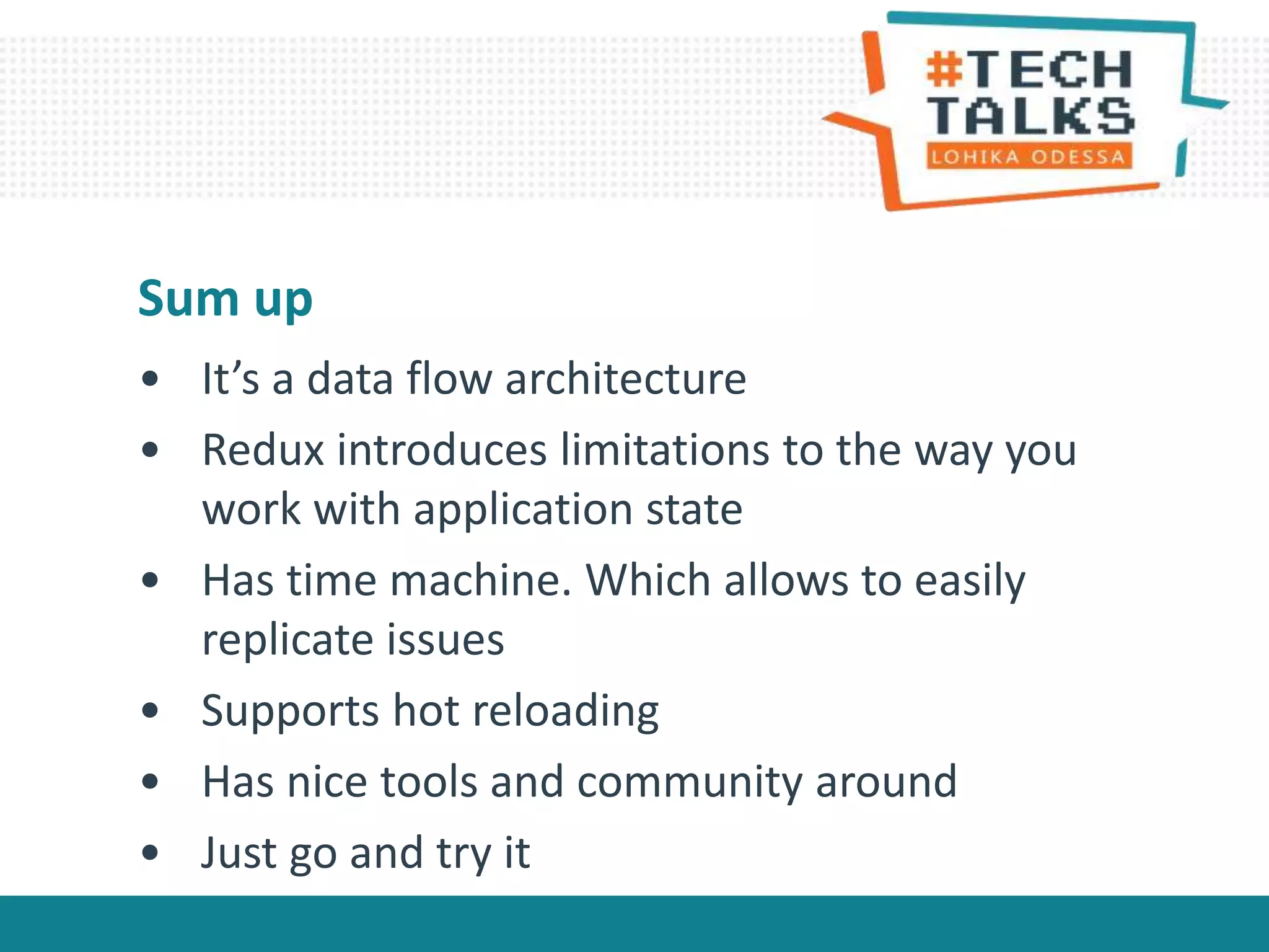 • It’s a data flow architecture
• Redux introduces limitations to the way you
work with application state
• Has time machine. Which allows to easily
replicate issues
• Supports hot reloading
• Has nice tools and community around
• Just go and try it
Sum up
 