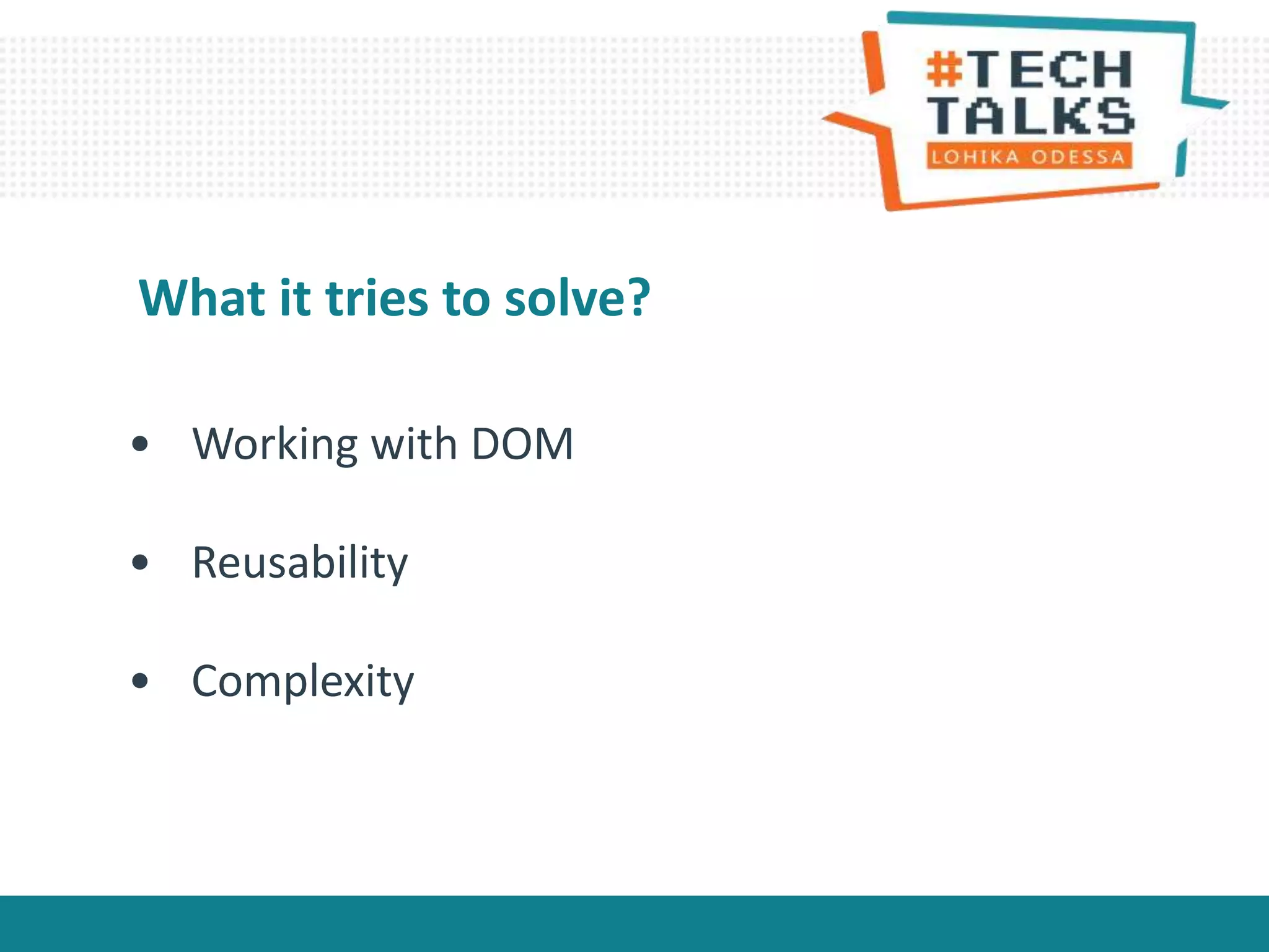• Working with DOM
• Reusability
• Complexity
What it tries to solve?
 