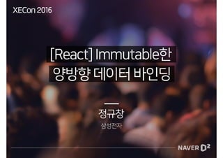 [XECon2016] A-1 정규창 [React] Immutable한 양방향 데이터 바인딩