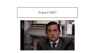 O que é HOC?
 