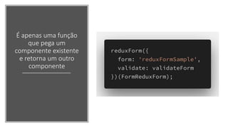 É apenas uma função
que pega um
componente existente
e retorna um outro
componente
 