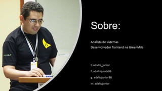 Sobre:
Analista de sistemas
Desenvolvedor frontend na GreenMile
t: adalto_junior
f: adaltojunior86
in: adaltojunior
g: adaltojunior86
 