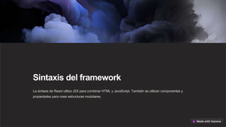 Sintaxis del framework
La sintaxis de React utiliza JSX para combinar HTML y JavaScript. También se utilizan componentes y
propiedades para crear estructuras modulares.
 