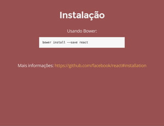 Instalação 
Usando Bower: 
Mais informações: https://github.com/facebook/react#installation 
 
