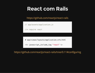 React com Rails 
https://github.com/reactjs/react-rails 
https://github.com/reactjs/react-rails/tree/0.11#configuring 
 