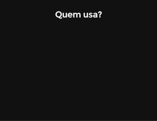 Quem usa? 
 