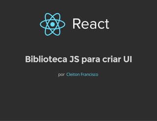 Biblioteca JS para criar UI 
por Cleiton Francisco 
 