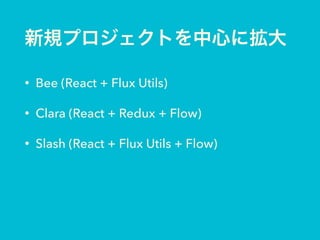 • Bee (React + Flux Utils)
• Clara (React + Redux + Flow)
• Slash (React + Flux Utils + Flow)
• Closure Tools