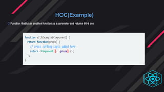 HOC(Example)
 Function that takes another function as a parameter and returns third one
 
