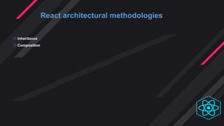  Inheritance
 Composition
React architectural methodologies
 