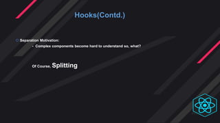 Hooks(Contd.)
 Separation Motivation:
- Complex components become hard to understand so, what?
Of Course, Splitting
 