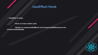 UseEffect Hook
 UseEffect in class:
- Runs on every render cycle
- Similar to componentDidMount and ComponentWillUnmount and
ComponentDidUpdate
 