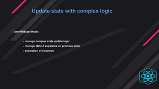 Update state with complex logic
 userReducer Hook:
- manage complex state update logic
- manage state if separates on previous state
- separation of concerns
 