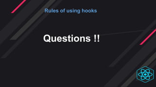 Rules of using hooks
Questions !!
 