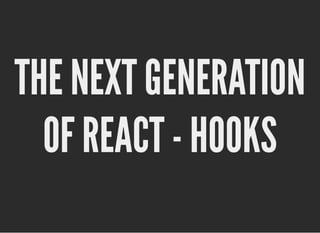 THE NEXT GENERATION
THE NEXT GENERATION
OF REACT - HOOKS
OF REACT - HOOKS
 