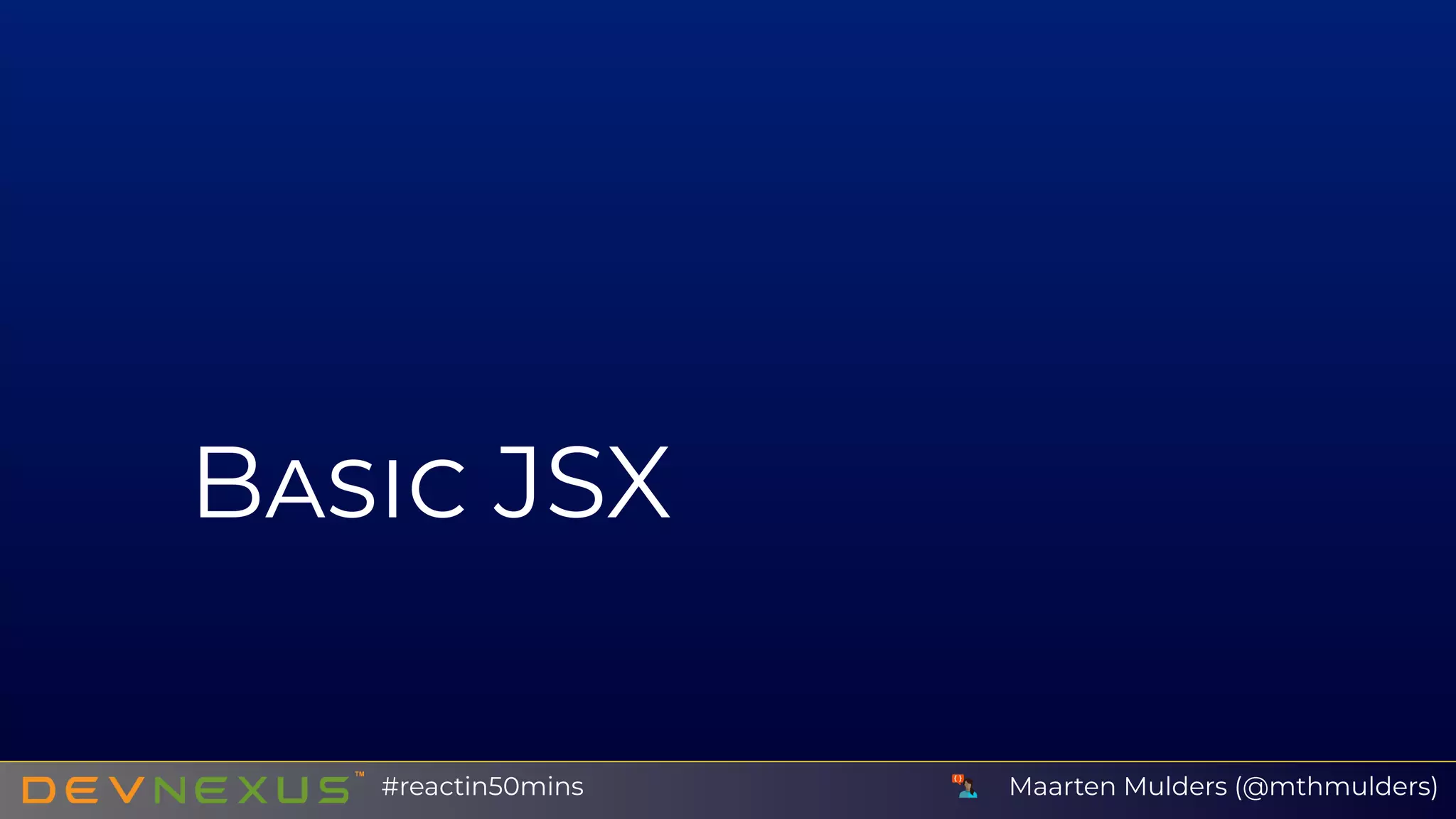 B JSX
Maarten Mulders (@mthmulders)#reactin50mins
 