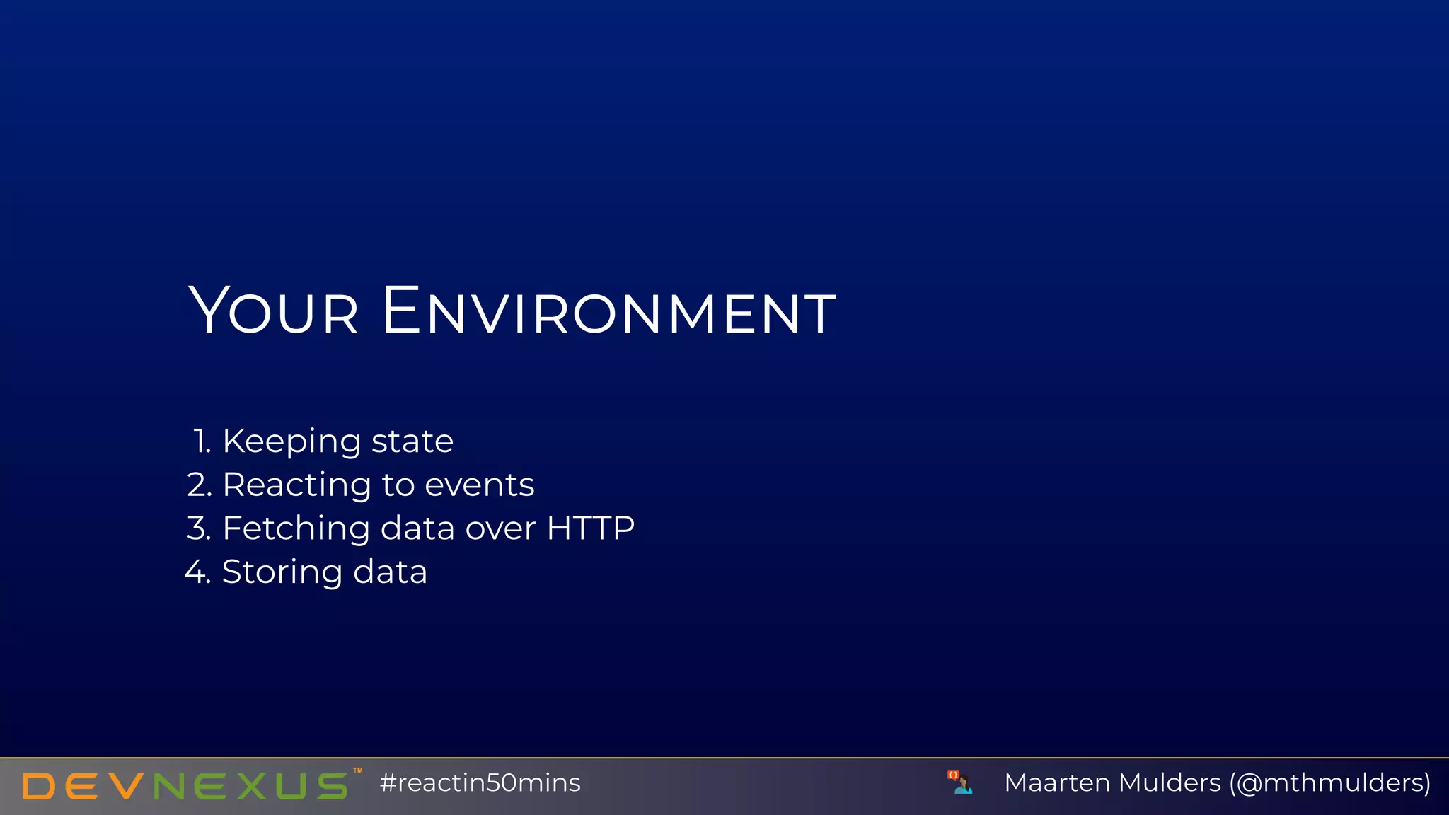 Y E
1. Keeping state
2. Reacting to events
3. Fetching data over HTTP
4. Storing data
Maarten Mulders (@mthmulders)#reactin50mins
 