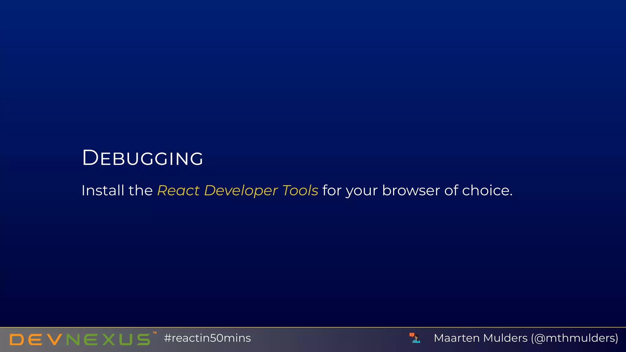 D
Install the React Developer Tools for your browser of choice.
Maarten Mulders (@mthmulders)#reactin50mins
 