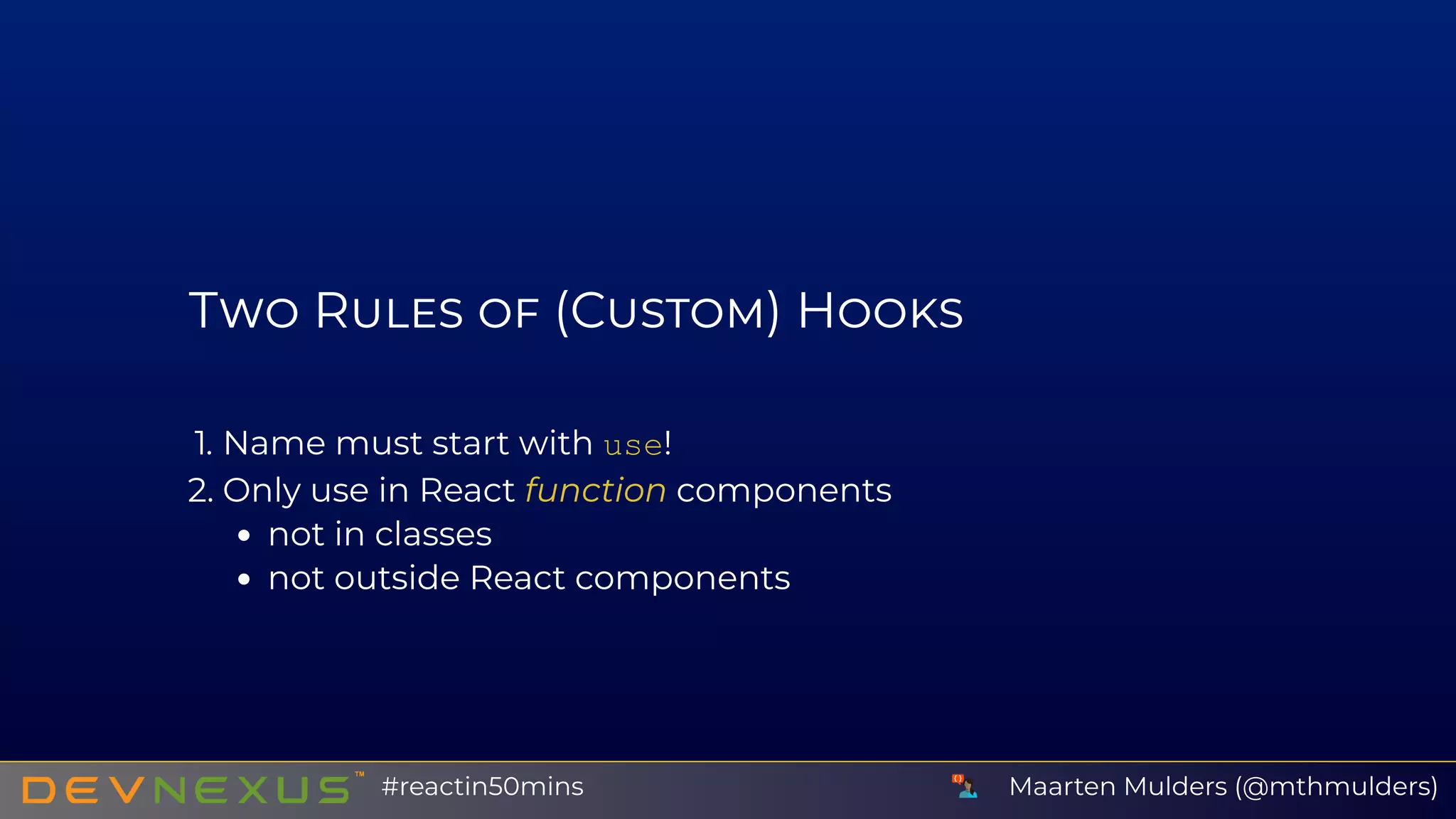 T R (C ) H
1. Name must start with use!
2. Only use in React function components
not in classes
not outside React components
Maarten Mulders (@mthmulders)#reactin50mins
 