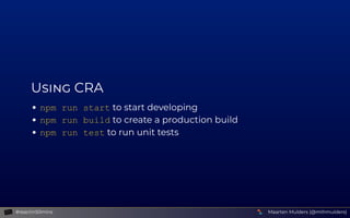 U  CRA
npm run start to start developing
npm run build to create a production build
npm run test to run unit tests
Maarten...