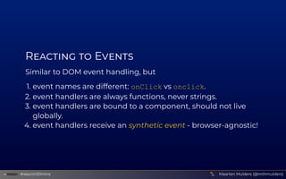 R    E
Similar to DOM event handling, but
1. event names are different: onClick vs onclick.
2. event handlers are always f...