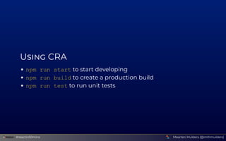 U  CRA
npm run start to start developing
npm run build to create a production build
npm run test to run unit tests
Maarten...