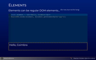 E
Elements can be regular DOM elements... (for now, but not for long)
Hello, Coimbra
const element = <div>Hello, Coimbra</...