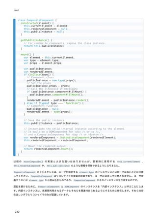 以前の mountComposite() の実装と大きな違いはありませんが、更新時に使用する this.currentElement 、
this.renderedComponent や、this.publicInstance のような情報を保存できるようになりました。
CompositeComponent のインスタンスは、ユーザが指定する element.type のインスタンスとは同一ではないことに注意
してください。CompositeComponent はリコンサイラの実装の詳細であり、ユーザには決して公開されません。ユーザ定
義クラスとは element.type から読み込むものであり、CompositeComponent がそのインスタンスを作成するのです。
混乱を避けるために、CompositeComponent と DOMComponent のインスタンスを「内部インスタンス」と呼ぶことにしま
す。内部インスタンスは、長期間利用されるデータとそれらを関連付けられるようにするために存在します。それらの存
在はレンダラとリコンサイラのみが認識しています。
class CompositeComponent {
constructor(element) {
this.currentElement = element;
this.renderedComponent = null;
this.publicInstance = null;
}
getPublicInstance() {
// For composite components, expose the class instance.
return this.publicInstance;
}
mount() {
var element = this.currentElement;
var type = element.type;
var props = element.props;
var publicInstance;
var renderedElement;
if (isClass(type)) {
// Component class
publicInstance = new type(props);
// Set the props
publicInstance.props = props;
// Call the lifecycle if necessary
if (publicInstance.componentWillMount) {
publicInstance.componentWillMount();
}
renderedElement = publicInstance.render();
} else if (typeof type === 'function') {
// Component function
publicInstance = null;
renderedElement = type(props);
}
// Save the public instance
this.publicInstance = publicInstance;
// Instantiate the child internal instance according to the element.
// It would be a DOMComponent for <div /> or <p />,
// and a CompositeComponent for <App /> or <Button />:
var renderedComponent = instantiateComponent(renderedElement);
this.renderedComponent = renderedComponent;
// Mount the rendered output
return renderedComponent.mount();
}
}
react
232
 