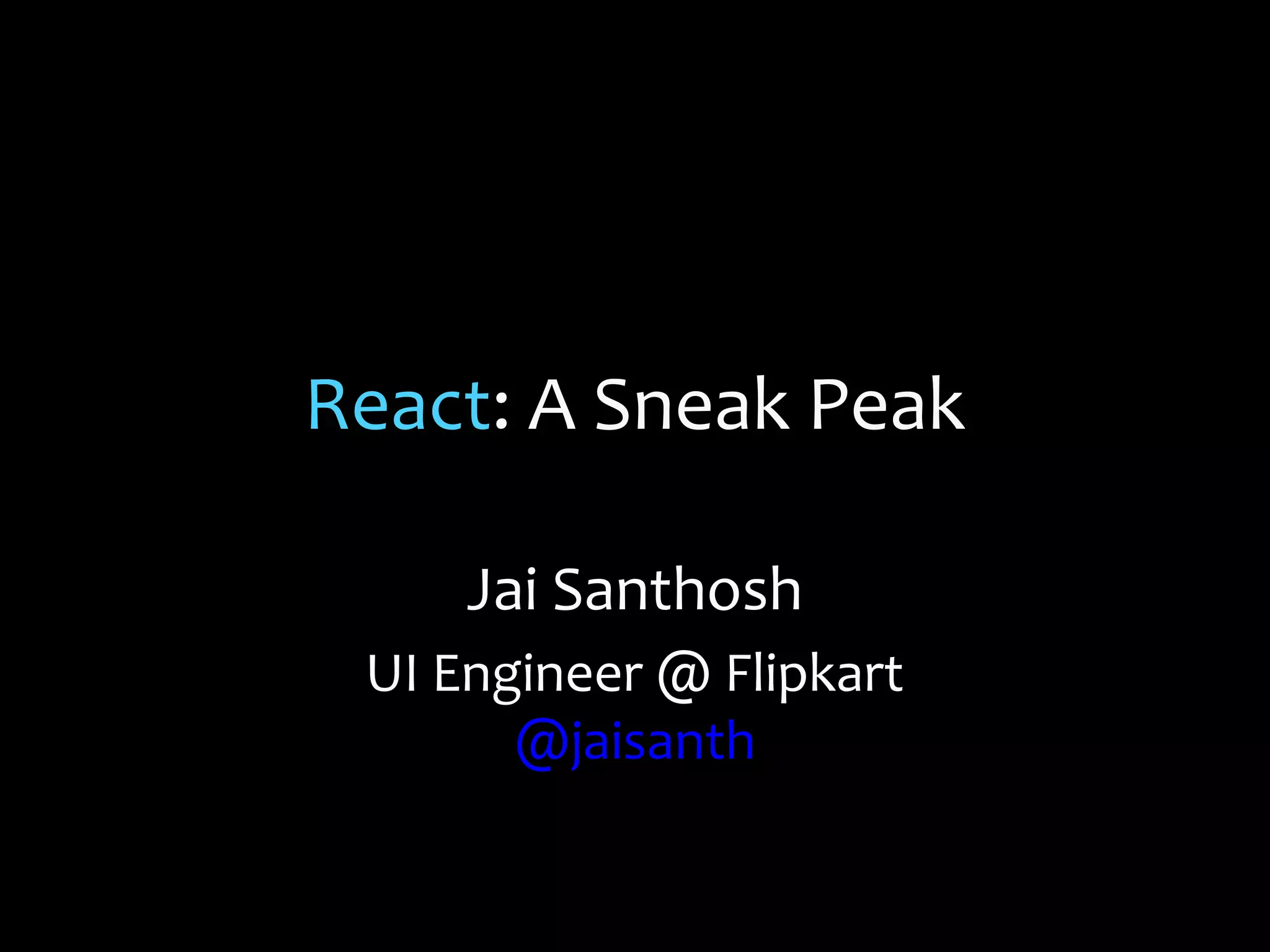 React: A Sneak Peak
Jai Santhosh
UI Engineer @ Flipkart
@jaisanth

 