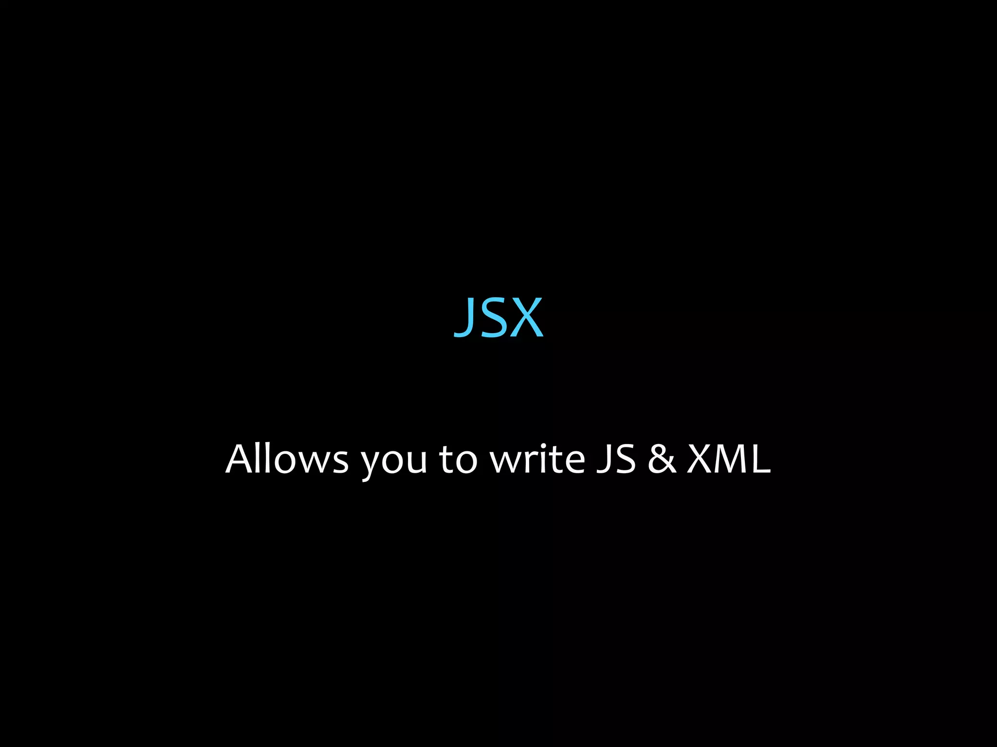 JSX
Allows you to write JS & XML

 