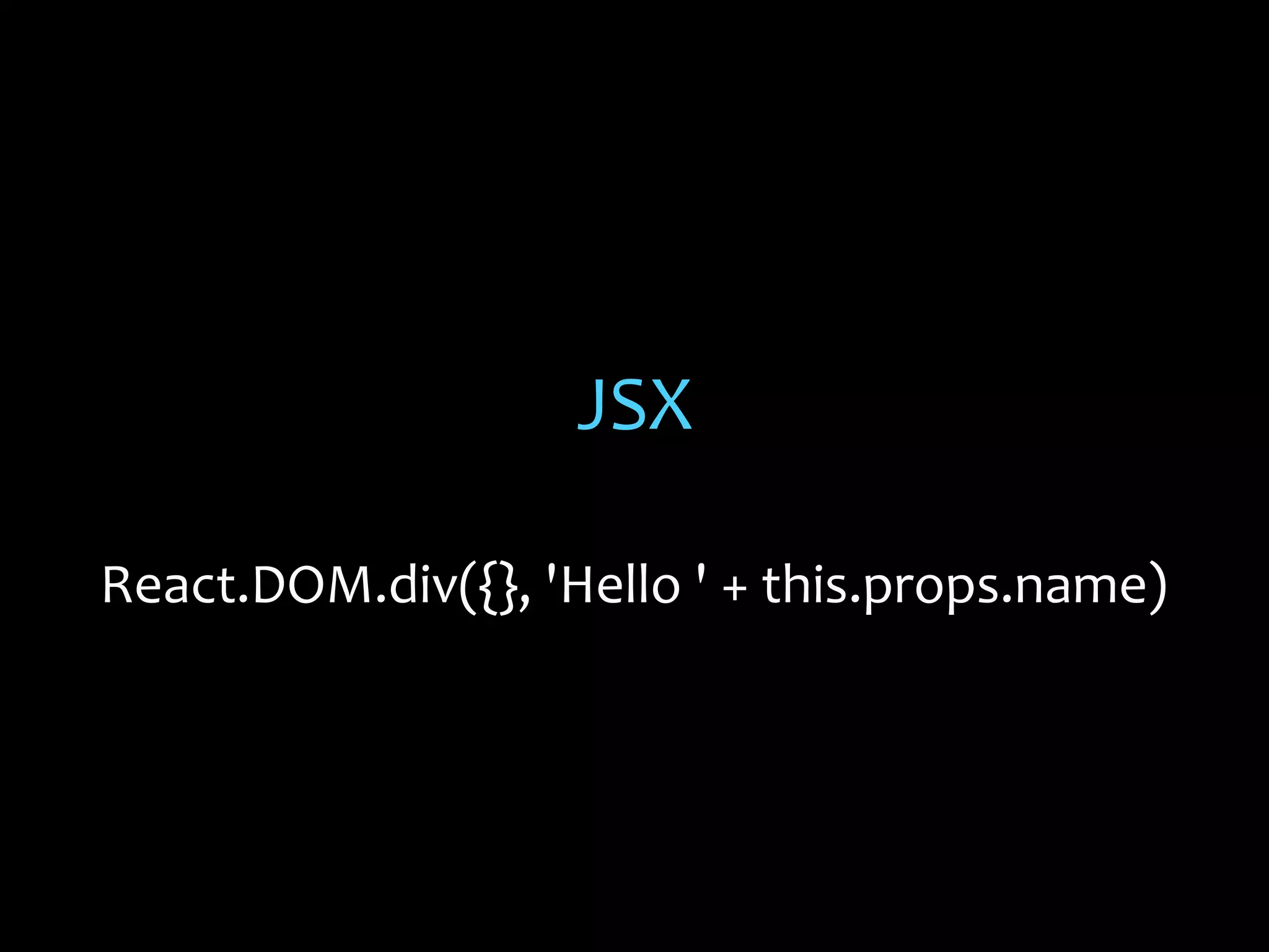 JSX
React.DOM.div({}, 'Hello ' + this.props.name)

 
