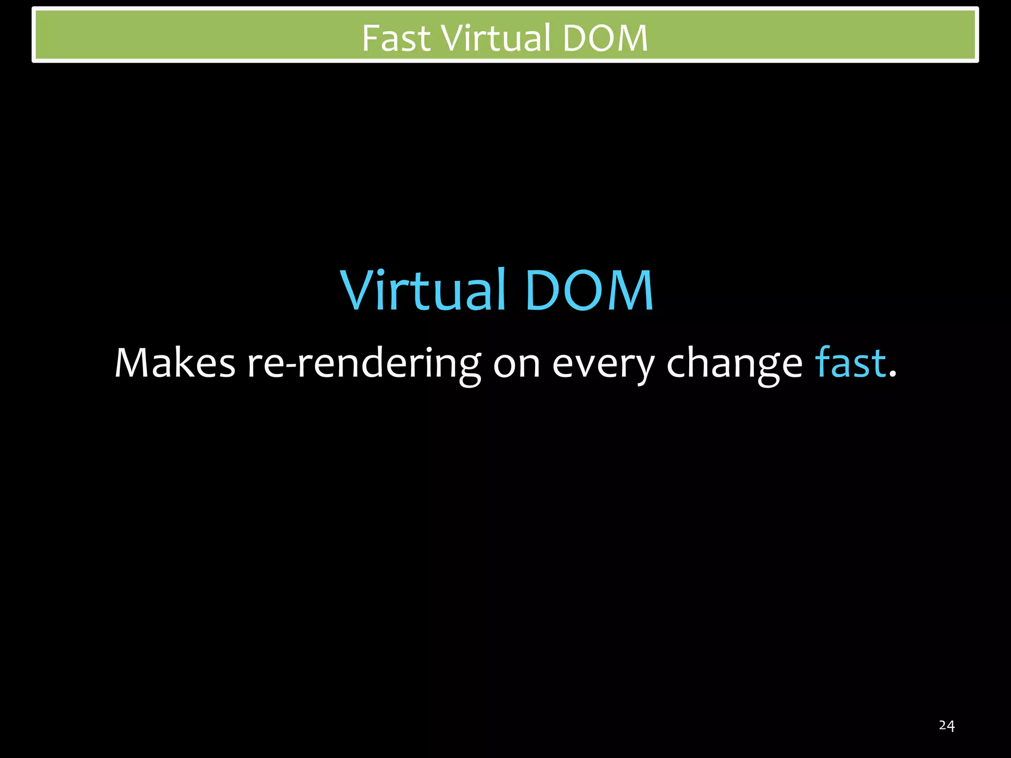 Fast Virtual DOM

Virtual DOM
Makes re-rendering on every change fast.

24

 