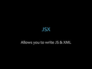 JSX
Allows you to write JS & XML

 