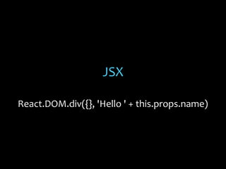 JSX
React.DOM.div({}, 'Hello ' + this.props.name)

 