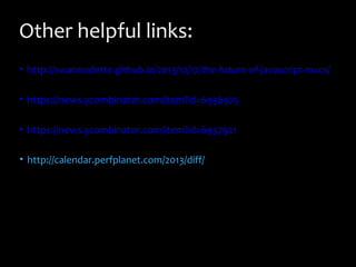 Other helpful links:
• http://swannodette.github.io/2013/12/17/the-future-of-javascript-mvcs/
• https://news.ycombinator.com/item?id=6936975
• https://news.ycombinator.com/item?id=6937921
• http://calendar.perfplanet.com/2013/diff/

 