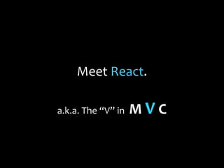 Meet React.
a.k.a. The “V” in

MVC

 