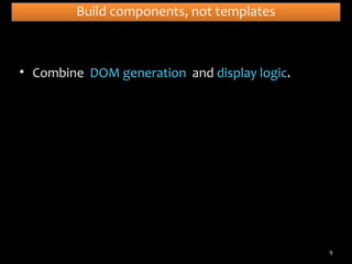 Build components, not templates

• Combine DOM generation and display logic.

9

 