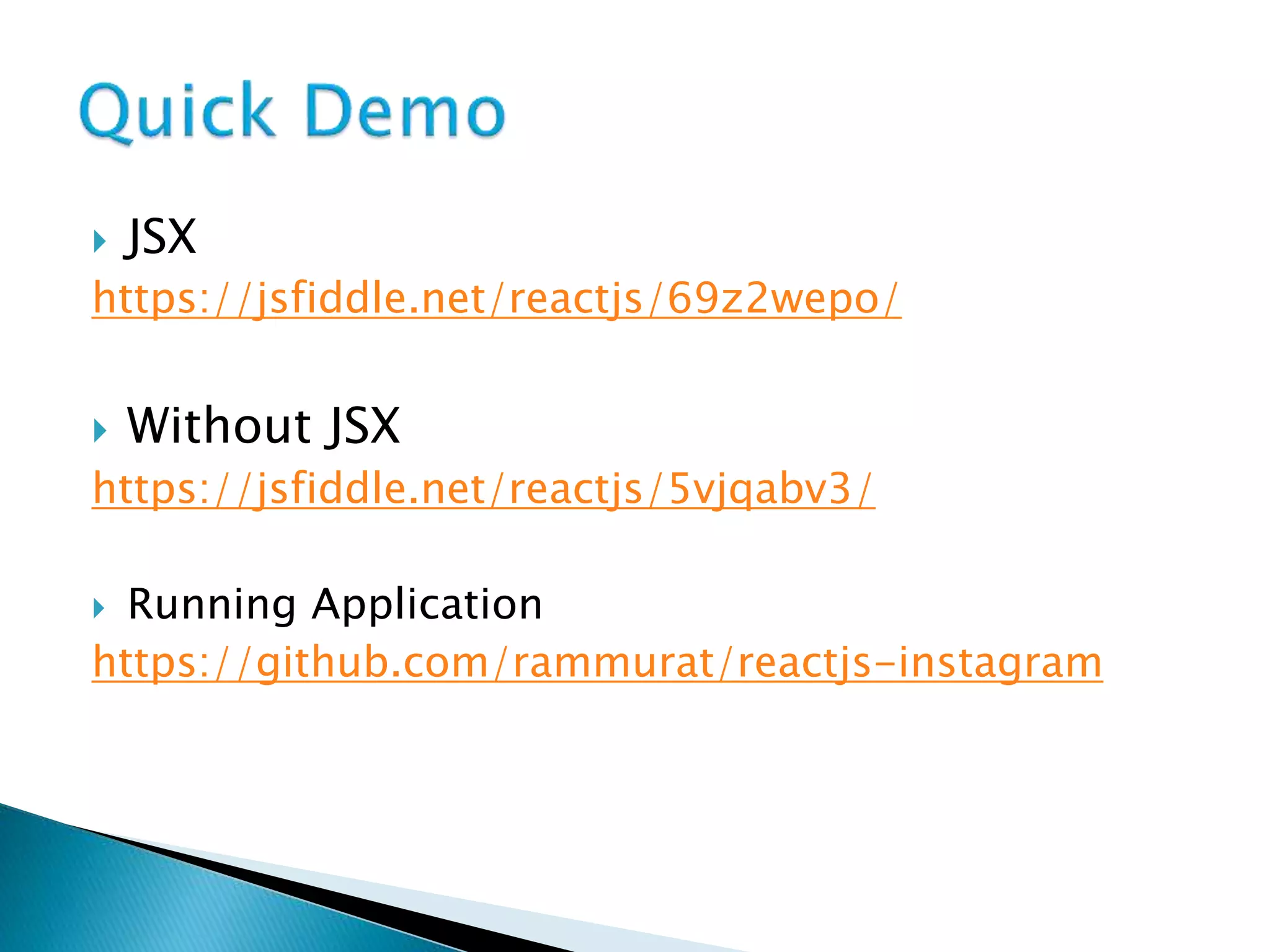  JSX
https://jsfiddle.net/reactjs/69z2wepo/
 Without JSX
https://jsfiddle.net/reactjs/5vjqabv3/
 Running Application
https://github.com/rammurat/reactjs-instagram
 