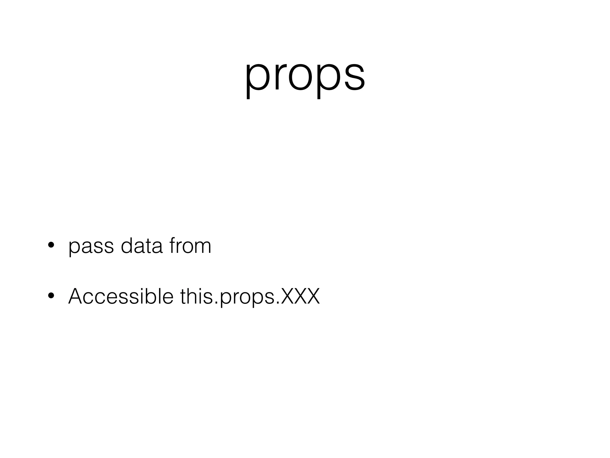 props
• pass data from
• Accessible this.props.XXX
 